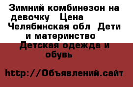 Зимний комбинезон на девочку › Цена ­ 1 300 - Челябинская обл. Дети и материнство » Детская одежда и обувь   